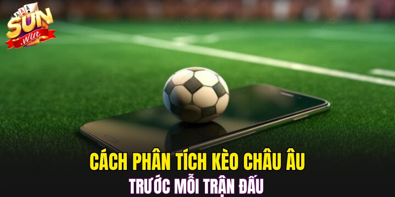 Cách phân tích Kèo châu Âu trước mỗi trận đấu