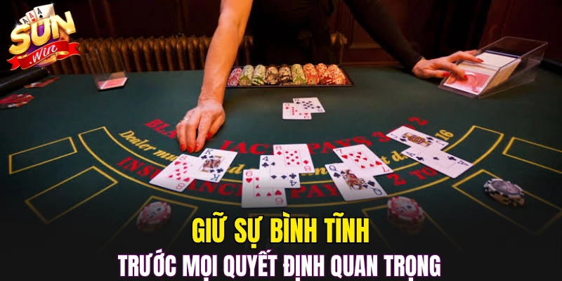 Giữ sự bình tĩnh trước mọi quyết định quan trọng 